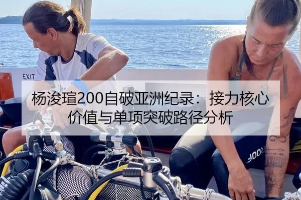 杨浚瑄200自破亚洲纪录：接力核心价值与单项突破路径分析